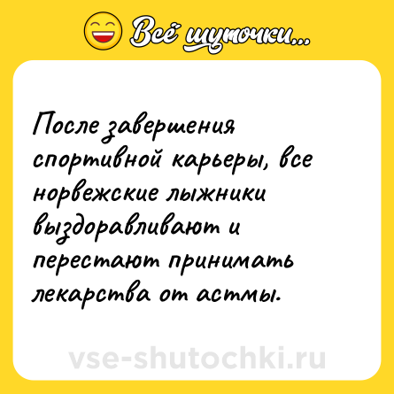 Шутка: После завершения спортивной карьеры, все норвежские лыжники выздоравливают и перестают принимать лекарства от астмы.