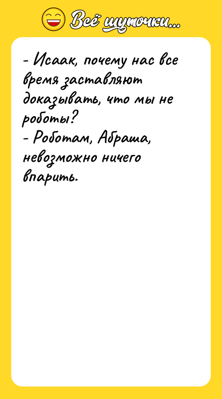 Шутка: - Исаак, почему нас все время заставляют доказывать, что мы не роботы?- Роботам, Абраша, невозможно ничего впарить.