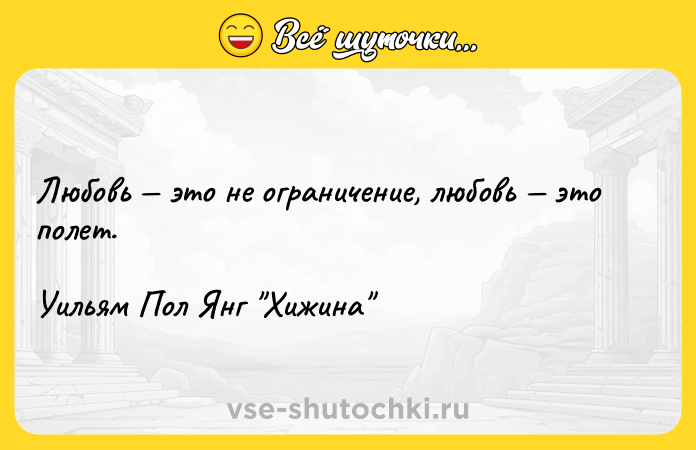 Цитата: Любовь это не ограничение, любовь это полет.Уильям Пол Янг Хижина