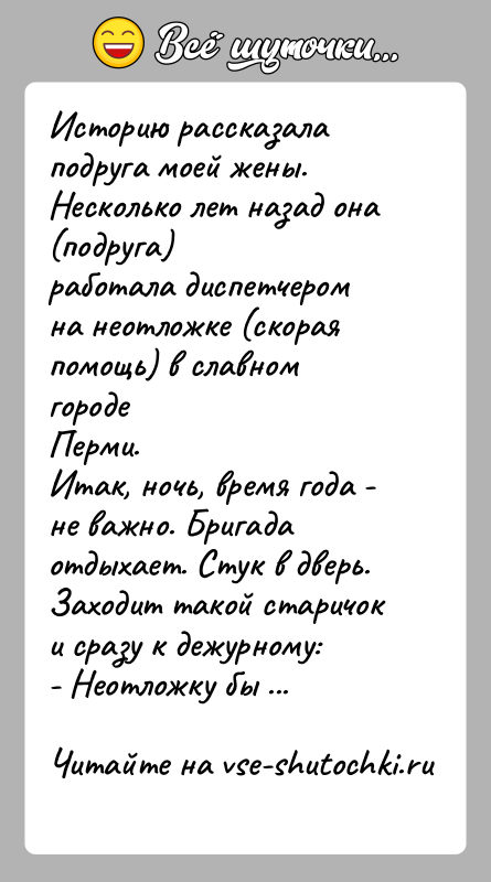 История: Историю рассказала подруга моей жены. Несколько лет назад она (подруга)работала диспетчером на неотложке (скорая помощь) в славном городеПерми.Итак, ночь, время