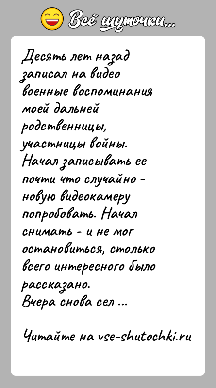 История: Десять лет назад записал на видео военные воспоминания моей дальней родственницы, участницы войны.Начал записывать ее почти что случайно - новую