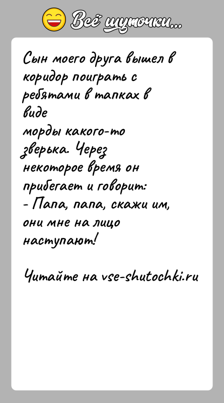 История: Сын моего друга вышел в коридор поиграть с ребятами в тапках в видеморды какого-то зверька. Через некоторое время он прибегает
