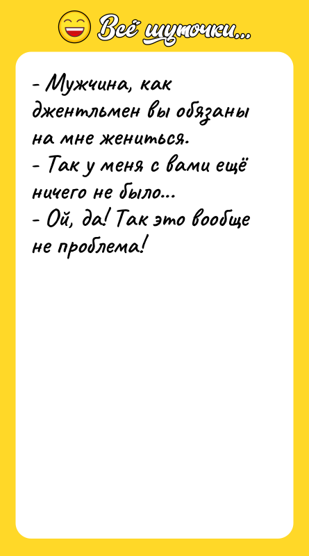 - Мужчина, как джентльмен вы обязаны на мне жениться. 