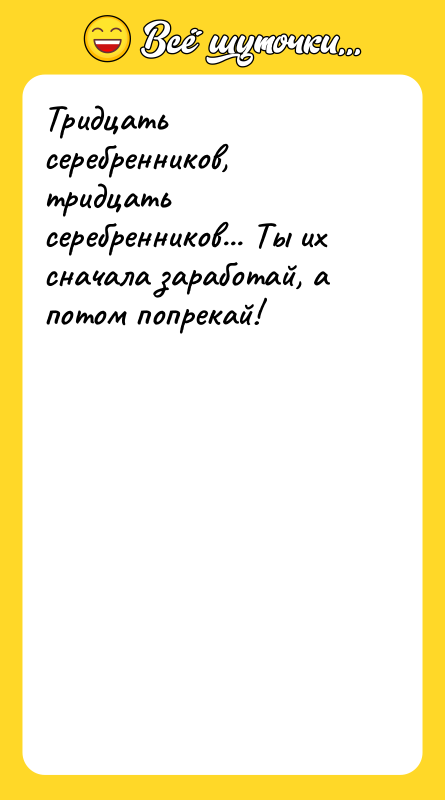 Тридцать серебренников, тридцать серебренников... Ты их сначала заработай, а потом