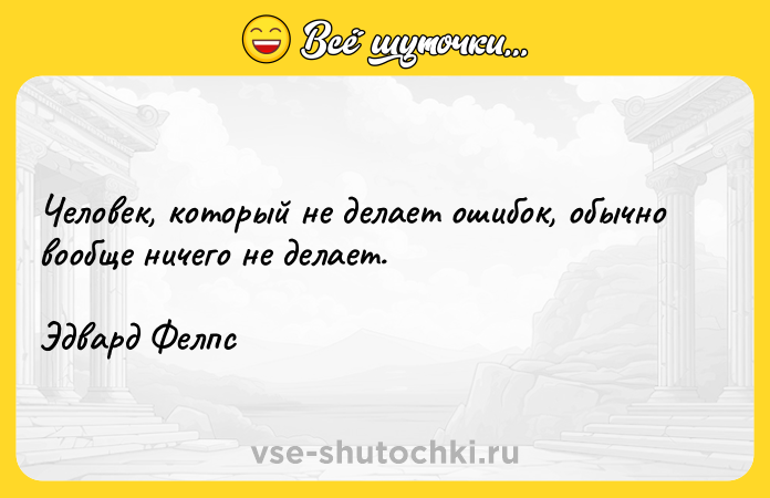 Цитата: Человек, который не делает ошибок, обычно вообще ничего не делает. Эдвард Фелпс