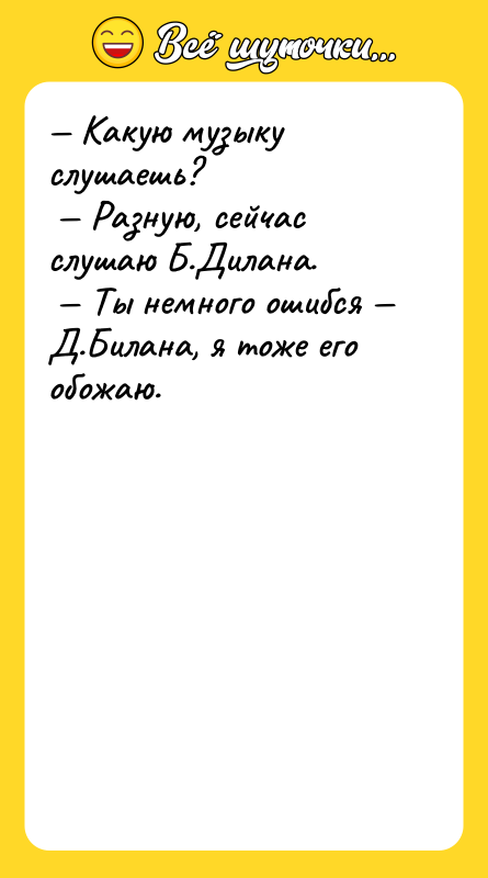 — Какую музыку слушаешь?<br/> — Разную, сейчас слушаю Б.Дилана.<br/> —