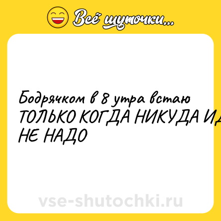 Шутка: Бодрячком в 8 утра встаю ТОЛЬКО КОГДА НИКУДА ИДТИ НЕ НАДО