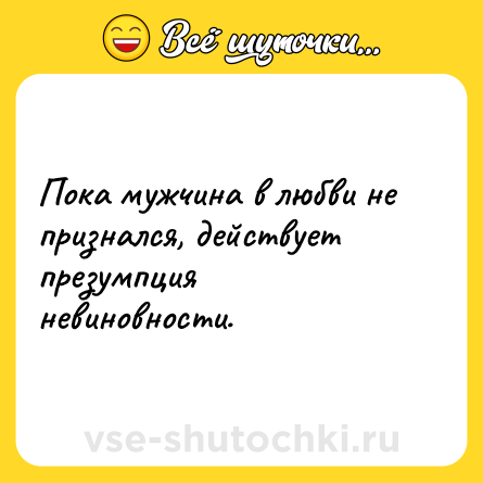 Шутка: Пока мужчина в любви не признался, действует презумпция невиновности.