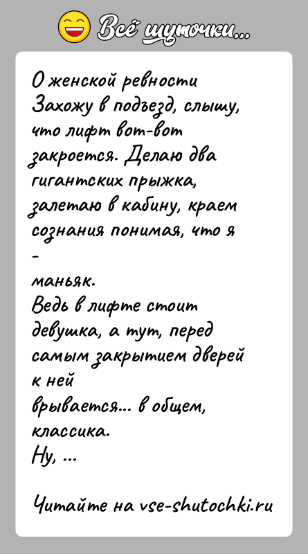 История: О женской ревностиЗахожу в подъезд, слышу, что лифт вот-вот закроется. Делаю двагигантских прыжка, залетаю в кабину, краем сознания понимая, что