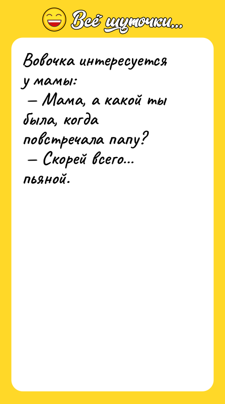 Вовочка интересуется у мамы: Мама, а какой ты была,
