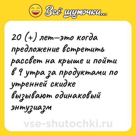 Шутка: 20 (+) лет—это когда предложение встретить рассвет на крыше и пойти в 9 утра за продуктами по утренней скидке вызывают одинаковый энтузиазм