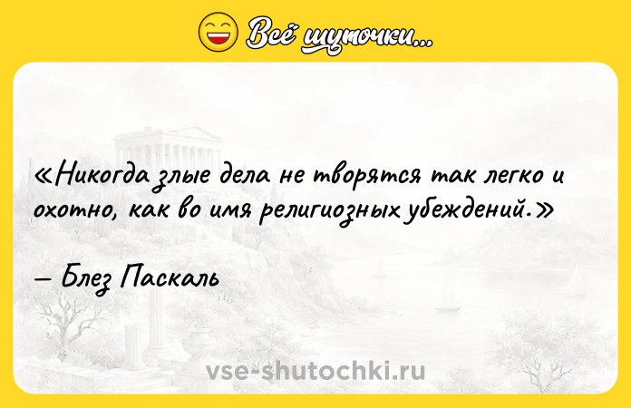 Цитата: Никогда злые дела не творятся так легко и охотно, как во имя религиозных убеждений.Блез Паскаль