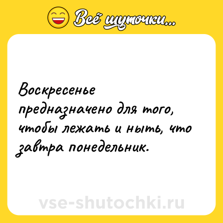 Шутка: Воскресенье предназначено для того, чтобы лежать и ныть, что завтра понедельник.