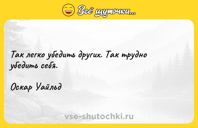 Цитата: Так легко убедить других. Так трудно убедить себя.Оскар Уайльд