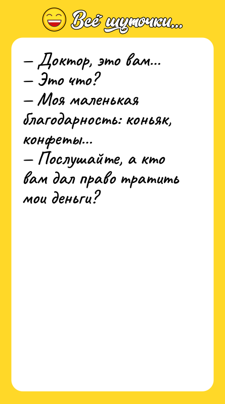 — Доктор, это вам…<br/>— Это что?<br/>— Моя маленькая благодарность: коньяк,