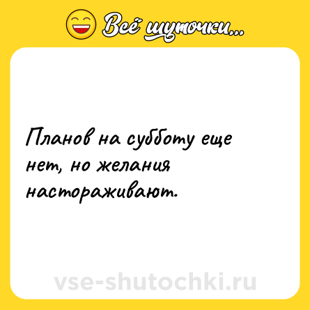 Шутка: Планов на субботу еще нет, но желания настораживают.