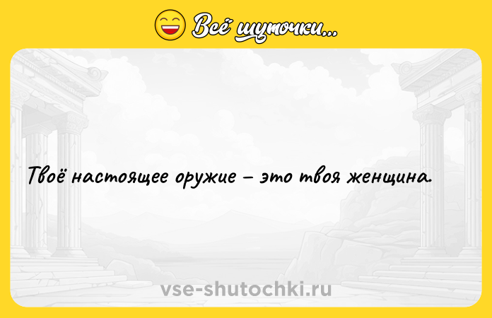 Цитата: Твоё настоящее оружие это твоя женщина.
