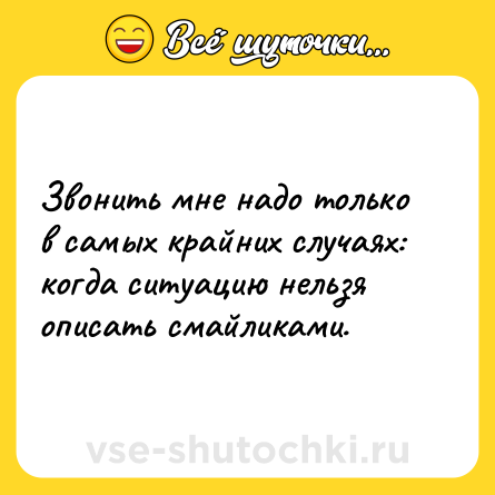 Шутка: Звонить мне надо только в самых крайних случаях: когда ситуацию нельзя описать смайликами.