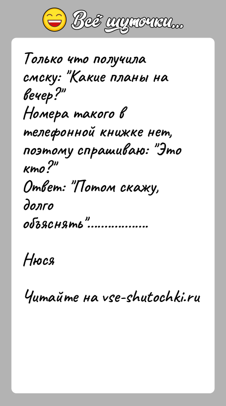История: Только что получила смску: Какие планы на вечер? Номера такого в телефонной книжке нет, поэтому спрашиваю: Это кто? Ответ: Потом скажу, долго