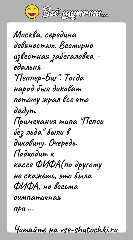 История: Москва, середина девяностых. Всемирно известная забегаловка - едальня Пеппер-Биг . Тогда народ был диковат потому жрал все что дадут.Примечания типа Пепси без