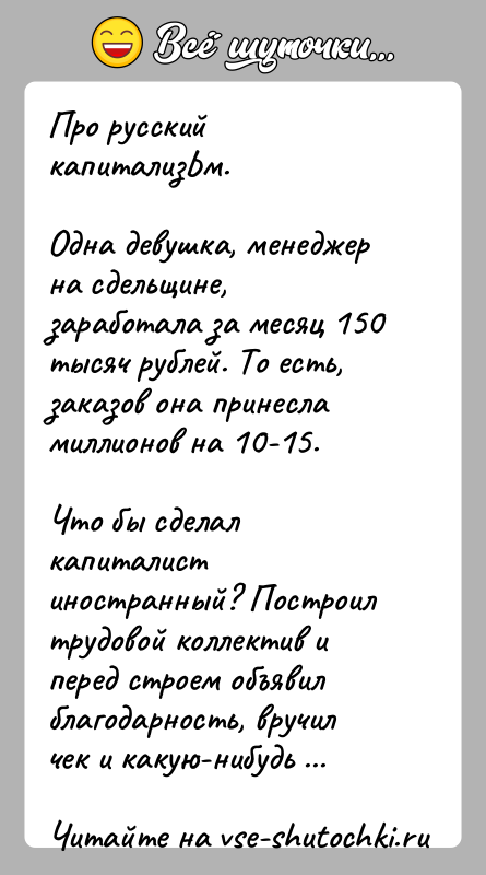 История: Про русский капитализЬм.Одна девушка, менеджер на сдельщине, заработала за месяц 150 тысяч рублей. То есть, заказов она принесла миллионов на