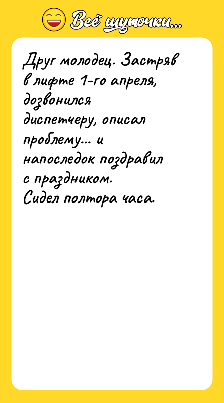 Друг молодец. Застряв в лифте 1-го апреля, дозвонился диспетчеру, описал
