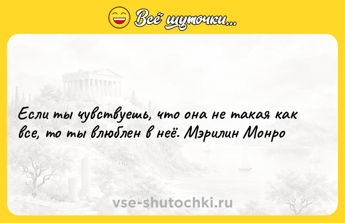 Цитата: Если ты чувствуешь, что она не такая как все, то ты влюблен в неё. Мэрилин Монро