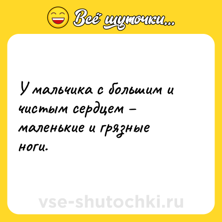 Шутка: У мальчика с большим и чистым сердцем – маленькие и грязные ноги.