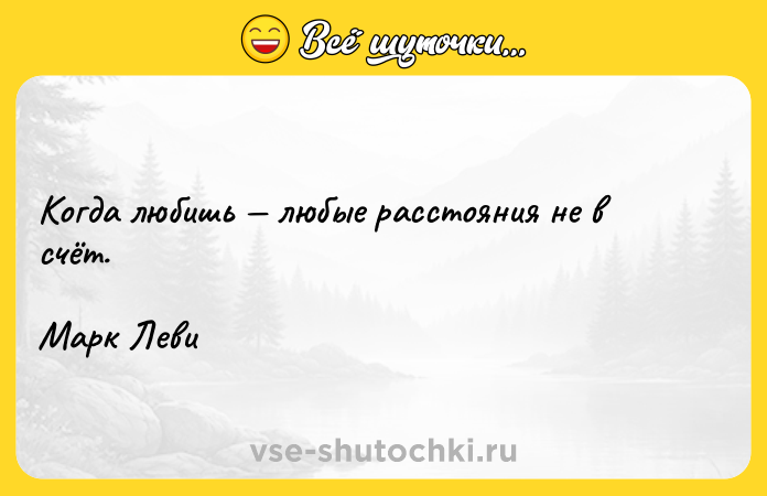 Цитата: Когда любишь любые расстояния не в счёт.Марк Леви