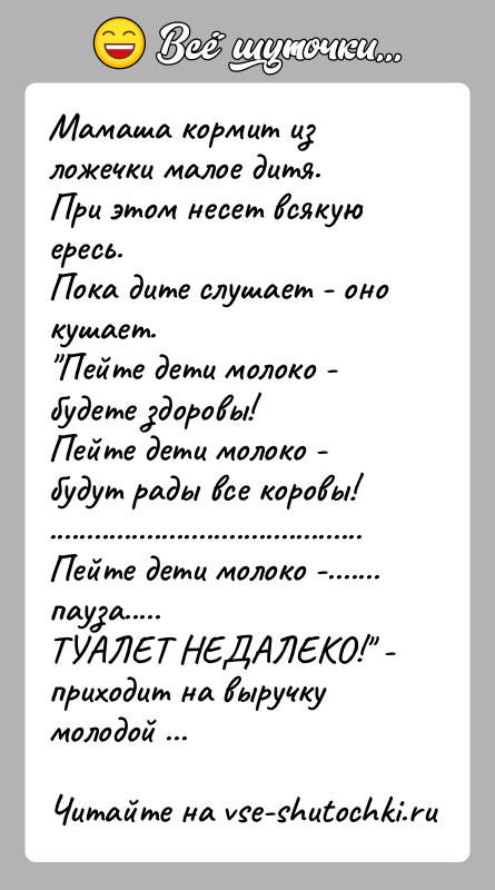 История: Мамаша кормит из ложечки малое дитя.При этом несет всякую ересь.Пока дите слушает - оно кушает. Пейте дети молоко - будете здоровы!Пейте