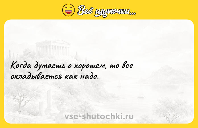 Цитата: Когда думаешь о хорошем, то все складывается как надо.