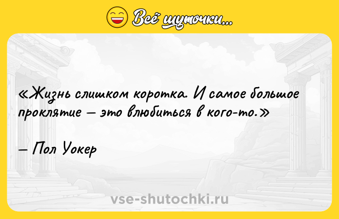 Цитата: Жизнь слишком коротка. И самое большое проклятие это влюбиться в кого-то.Пол Уокер