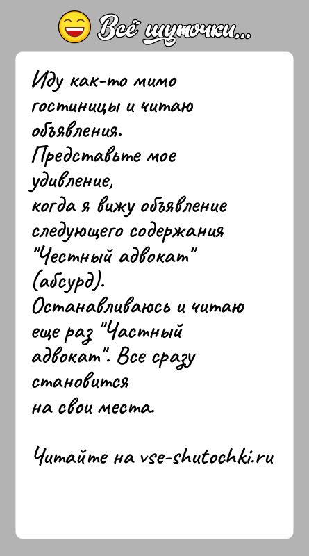 История: Иду как-то мимо гостиницы и читаю объявления. Представьте мое удивление,когда я вижу объявление следующего содержания Честный адвокат (абсурд).Останавливаюсь и читаю
