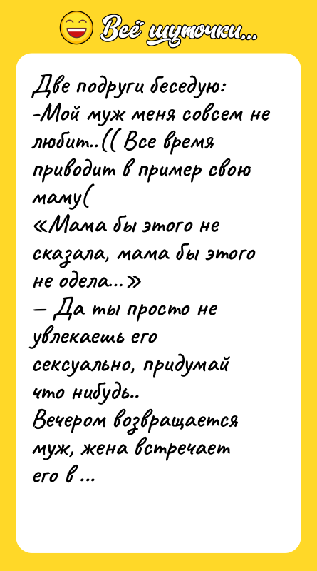 Две подруги беседую:<br/>-Мой муж меня совсем не любит..(( Все время