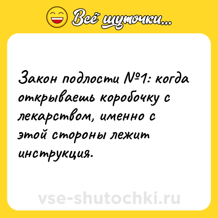 Шутка: Закон подлости №1: когда открываешь коробочку с лекарством, именно с этой стороны лежит инструкция.