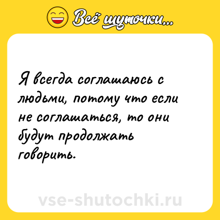 Шутка: Я всегда соглашаюсь с людьми, потому что если не соглашаться, то они будут продолжать говорить.