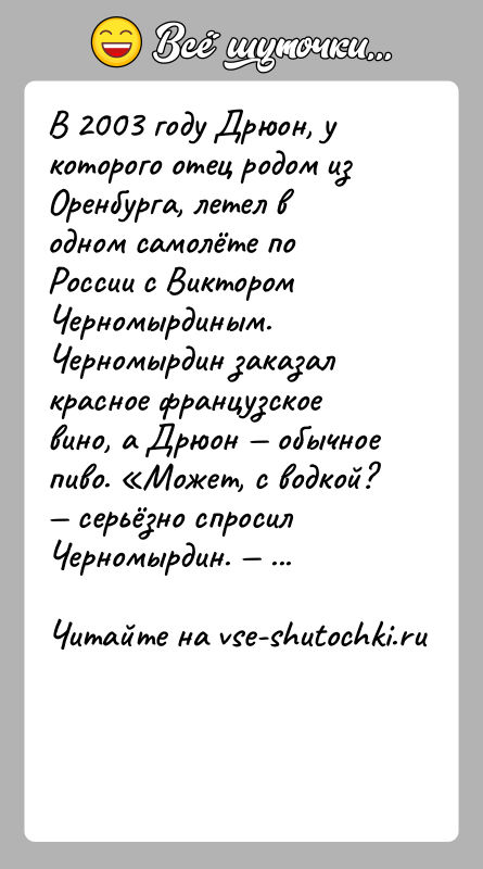 История: В 2003 году Дрюон, у которого отец родом из Оренбурга, летел в одном самолёте по России с Виктором Черномырдиным. Черномырдин