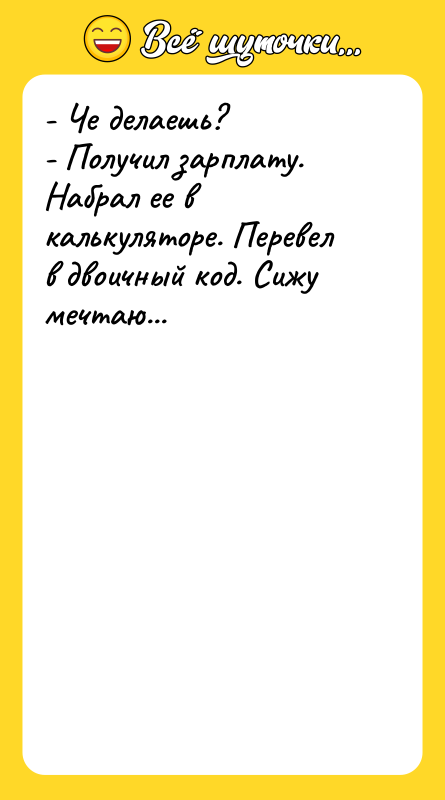 - Че делаешь? - Получил зарплату. Набрал ее в калькуляторе.