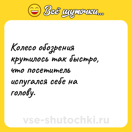 Шутка: Колесо обозрения крутилось так быстро, что посетитель испугался себе на голову.