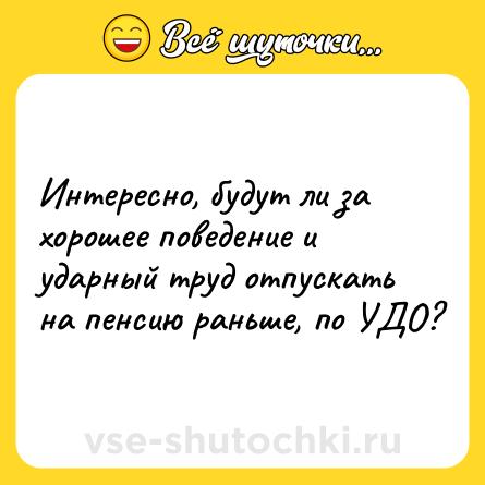 Шутка: Интересно, будут ли за хорошее поведение и ударный труд отпускать на пенсию раньше, по УДО?