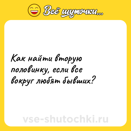 Шутка: Как найти вторую половинку, если все вокруг любят бывших?