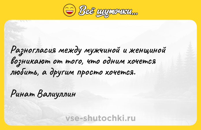 Цитата: Разногласия между мужчиной и женщиной возникают от того, что одним хочется любить, а другим просто хочется.Ринат Валиуллин