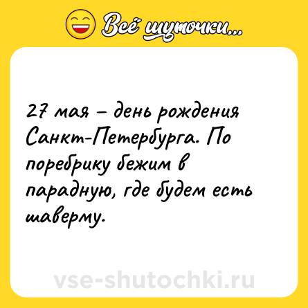 Шутка: 27 мая – день рождения Санкт-Петербурга. По поребрику бежим в парадную, где будем есть шаверму.