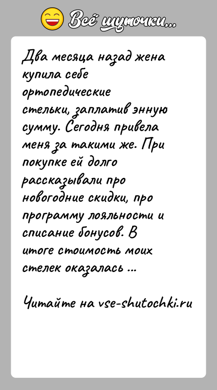 История: Два месяца назад жена купила себе ортопедические стельки, заплатив энную сумму. Сегодня привела меня за такими же. При покупке ей