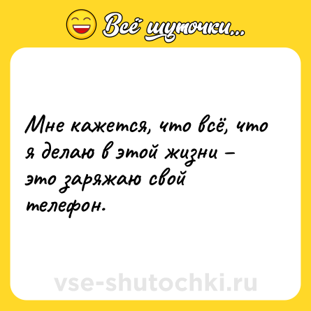 Шутка: Мне кажется, что всё, что я делаю в этой жизни – это заряжаю свой телефон.
