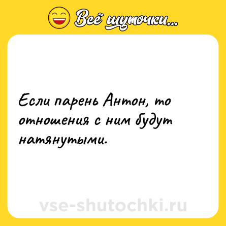 Шутка: Если парень Антон, то отношения с ним будут натянутыми.
