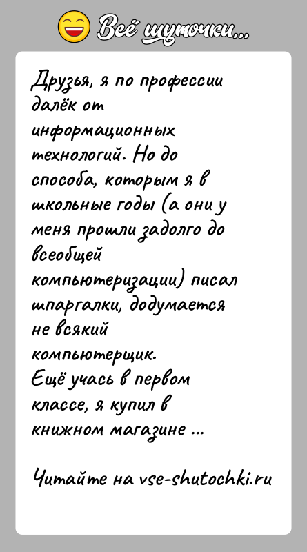История: Друзья, я по профессии далёк от информационных технологий. Но доспособа, которым я в школьные годы (а они у меня прошли