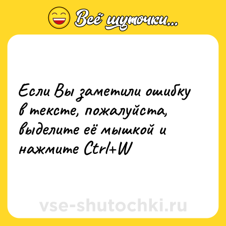 Шутка: Если Вы заметили ошибку в тексте, пожалуйста, выделите её мышкой и нажмите Ctrl+W