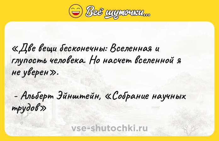 Цитата: Две вещи бесконечны: Вселенная и глупость человека. Но насчет вселенной я не уверен . - Альберт Эйнштейн, Собрание научных трудов