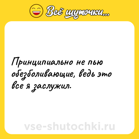 Шутка: Принципиально не пью обезболивающие, ведь это все я заслужил.